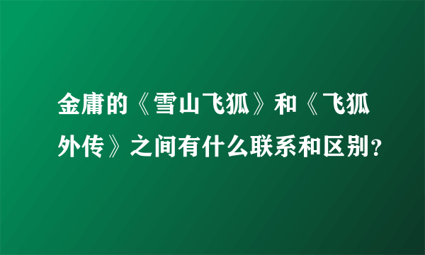 金庸的《雪山飞狐》和《飞狐外传》之间有什么联系和区别？