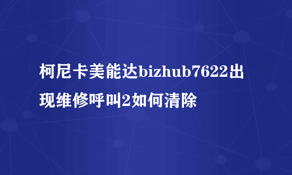 柯尼卡美能达bizhub7622出现维修呼叫2如何清除