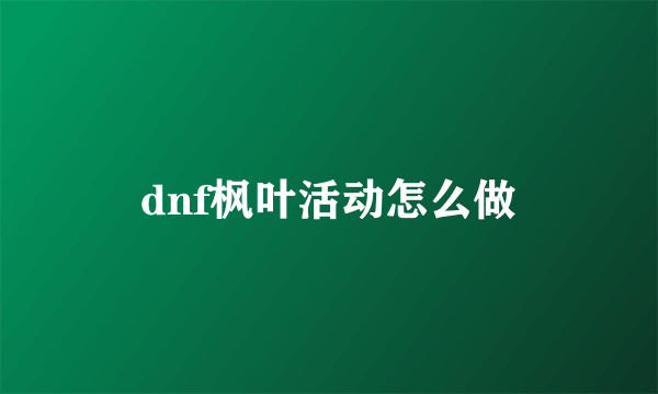 dnf枫叶活动怎么做