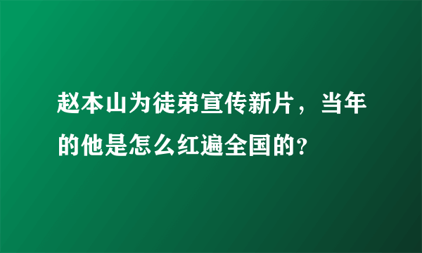 赵本山为徒弟宣传新片，当年的他是怎么红遍全国的？