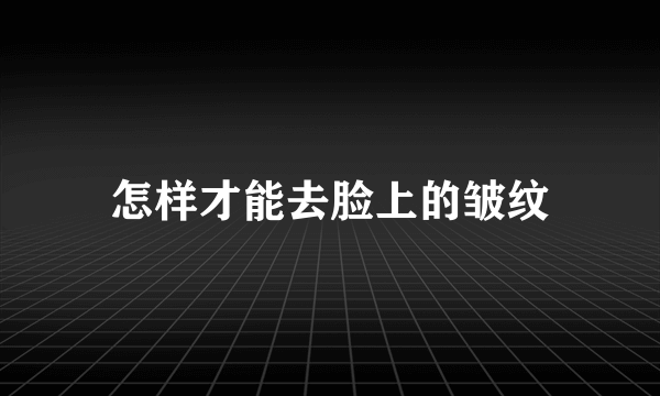 怎样才能去脸上的皱纹