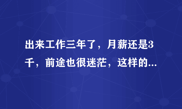 出来工作三年了，月薪还是3千，前途也很迷茫，这样的未来还有希望吗？