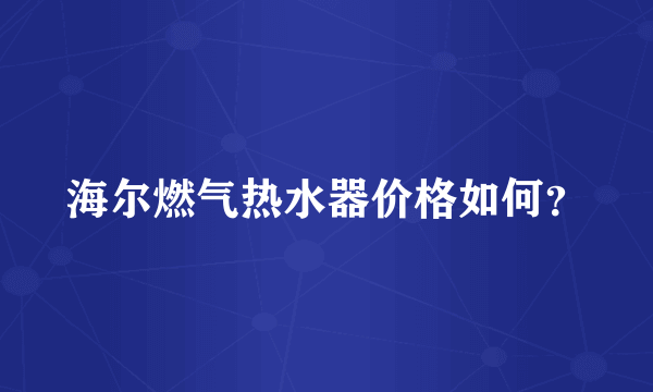 海尔燃气热水器价格如何？