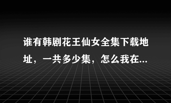 谁有韩剧花王仙女全集下载地址，一共多少集，怎么我在网上找也是前40集的，最好有国语的，谢谢