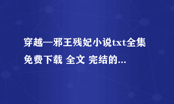 穿越—邪王残妃小说txt全集免费下载 全文 完结的。林欣儿的那本。。发邮三二六一九九七七五@q q