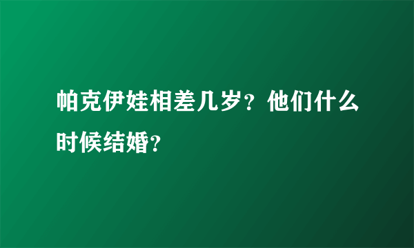 帕克伊娃相差几岁？他们什么时候结婚？