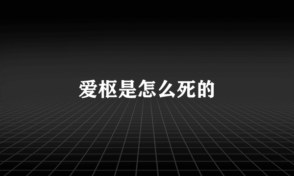 爱枢是怎么死的