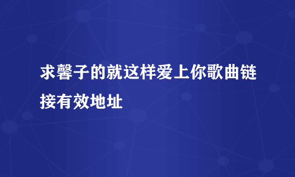 求馨子的就这样爱上你歌曲链接有效地址