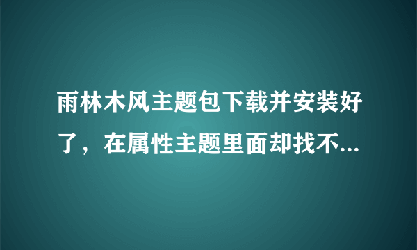 雨林木风主题包下载并安装好了，在属性主题里面却找不到是怎么回事？