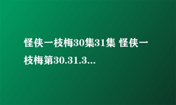 怪侠一枝梅30集31集 怪侠一枝梅第30.31.32集全集在线观看 怪侠一枝梅30集31集全集下载