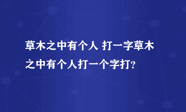 草木之中有个人 打一字草木之中有个人打一个字打？