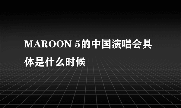 MAROON 5的中国演唱会具体是什么时候