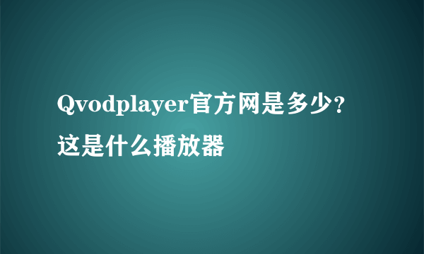 Qvodplayer官方网是多少？这是什么播放器