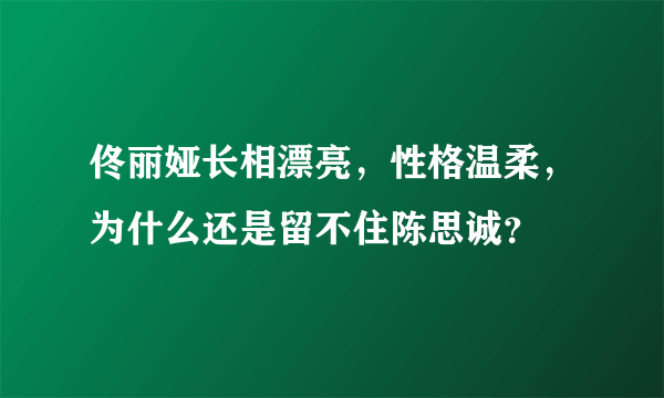 佟丽娅长相漂亮，性格温柔，为什么还是留不住陈思诚？