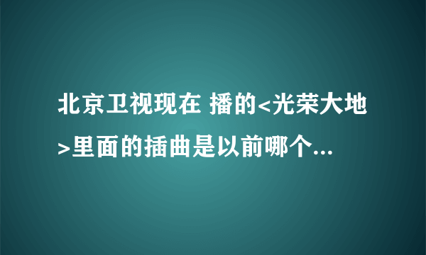 北京卫视现在 播的<光荣大地>里面的插曲是以前哪个电影的音乐的？