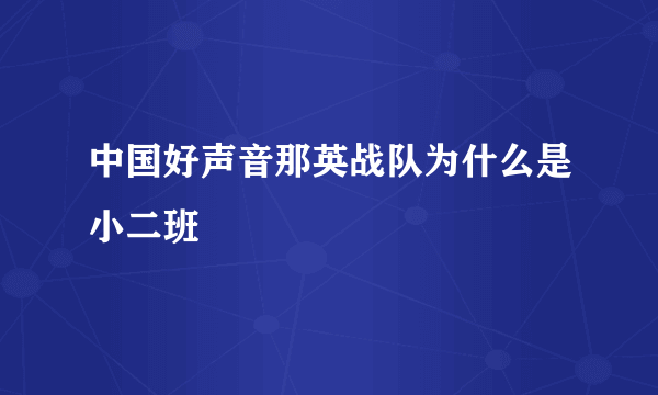 中国好声音那英战队为什么是小二班