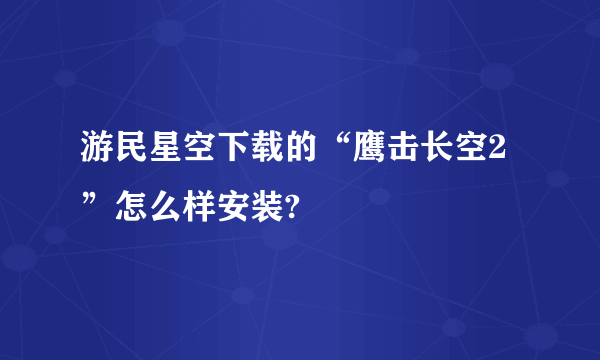 游民星空下载的“鹰击长空2”怎么样安装?