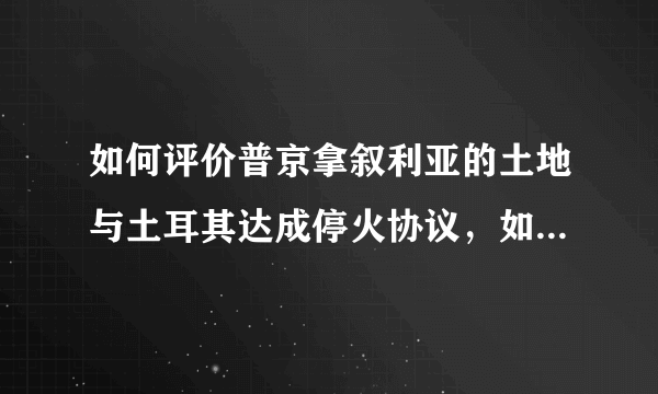 如何评价普京拿叙利亚的土地与土耳其达成停火协议，如叙默认将失去东北部地区呢？