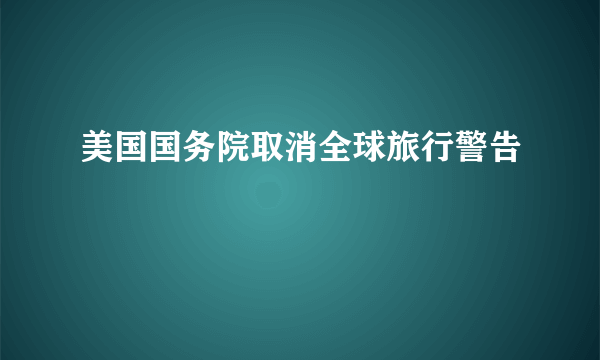 美国国务院取消全球旅行警告