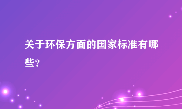 关于环保方面的国家标准有哪些？