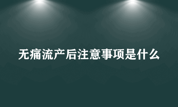 无痛流产后注意事项是什么