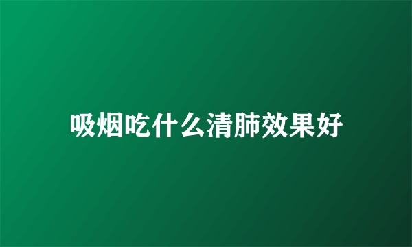 吸烟吃什么清肺效果好