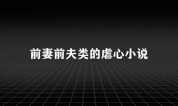 前妻前夫类的虐心小说