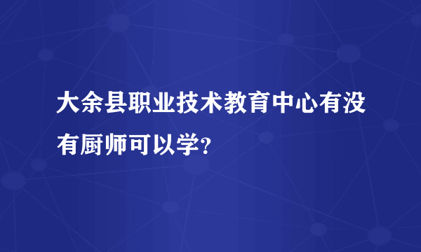 大余县职业技术教育中心有没有厨师可以学？