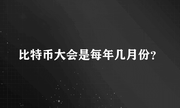 比特币大会是每年几月份？