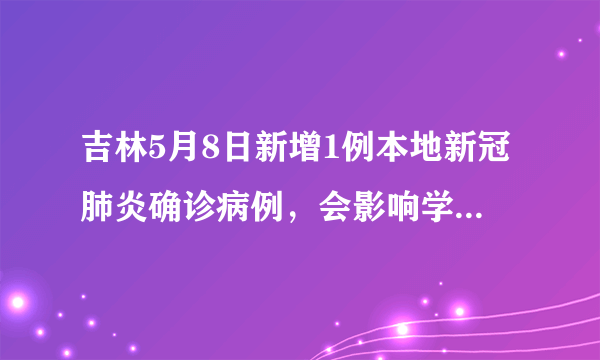 吉林5月8日新增1例本地新冠肺炎确诊病例，会影响学生的开学吗？