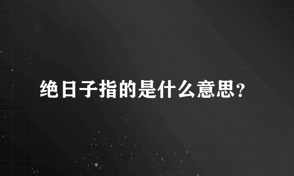 绝日子指的是什么意思？