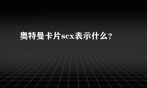 奥特曼卡片scx表示什么？