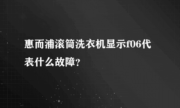 惠而浦滚筒洗衣机显示f06代表什么故障？