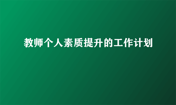 教师个人素质提升的工作计划