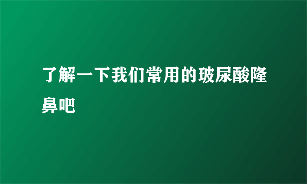 了解一下我们常用的玻尿酸隆鼻吧