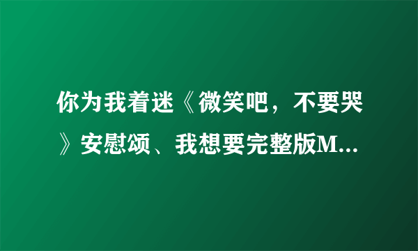 你为我着迷《微笑吧，不要哭》安慰颂、我想要完整版MP3 ，还有公演信惠与容和合唱的那个版本。