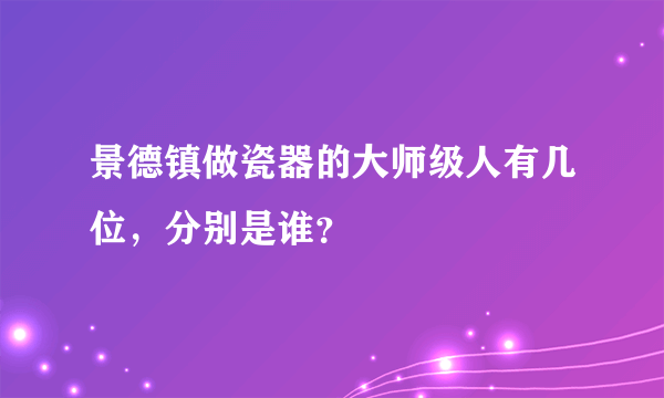 景德镇做瓷器的大师级人有几位，分别是谁？