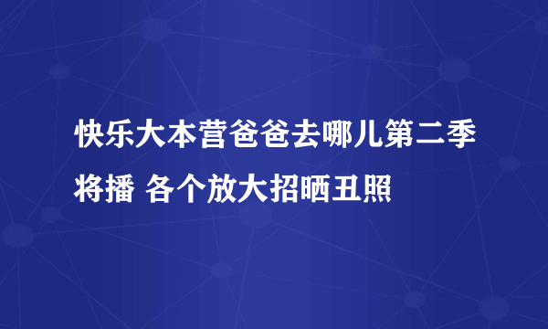 快乐大本营爸爸去哪儿第二季将播 各个放大招晒丑照