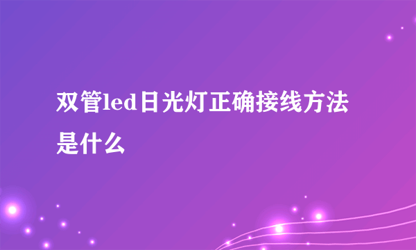 双管led日光灯正确接线方法是什么