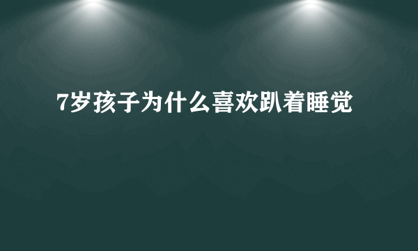 7岁孩子为什么喜欢趴着睡觉