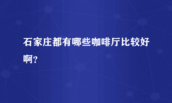 石家庄都有哪些咖啡厅比较好啊？