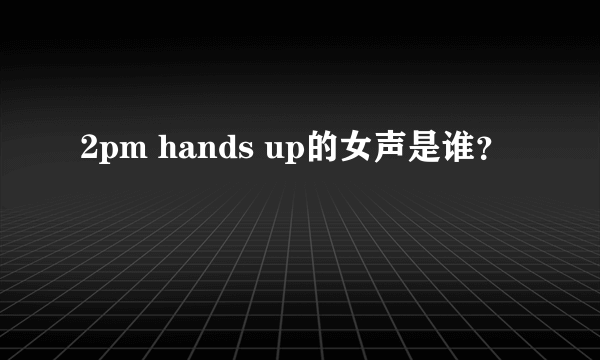 2pm hands up的女声是谁？