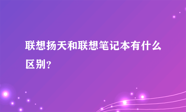 联想扬天和联想笔记本有什么区别？