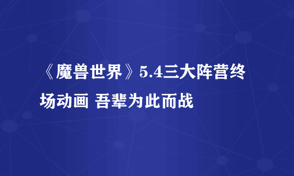 《魔兽世界》5.4三大阵营终场动画 吾辈为此而战