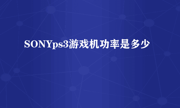 SONYps3游戏机功率是多少