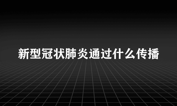 新型冠状肺炎通过什么传播