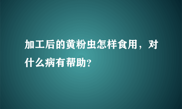 加工后的黄粉虫怎样食用，对什么病有帮助？