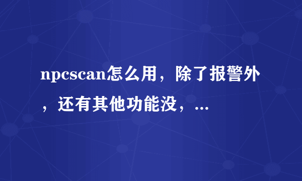 npcscan怎么用，除了报警外，还有其他功能没，该怎么开启。我不会