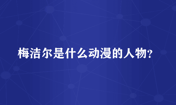 梅洁尔是什么动漫的人物？