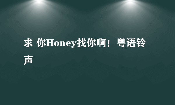 求 你Honey找你啊！粤语铃声